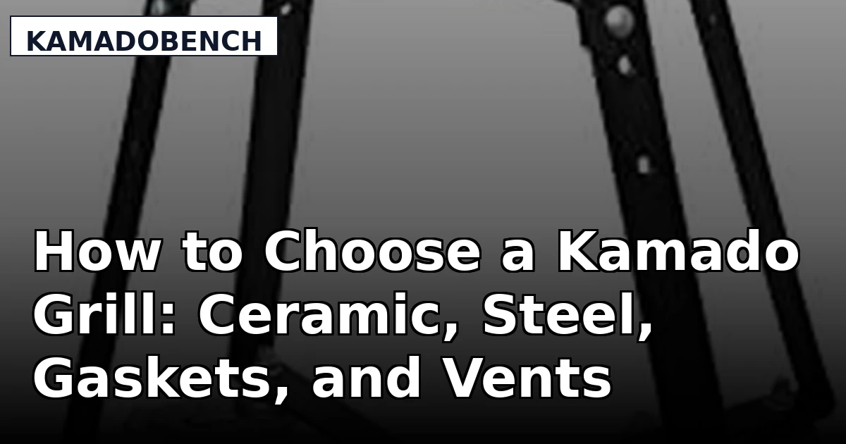 How to Choose a Kamado Grill: Ceramic, Steel, Gaskets, and Vents